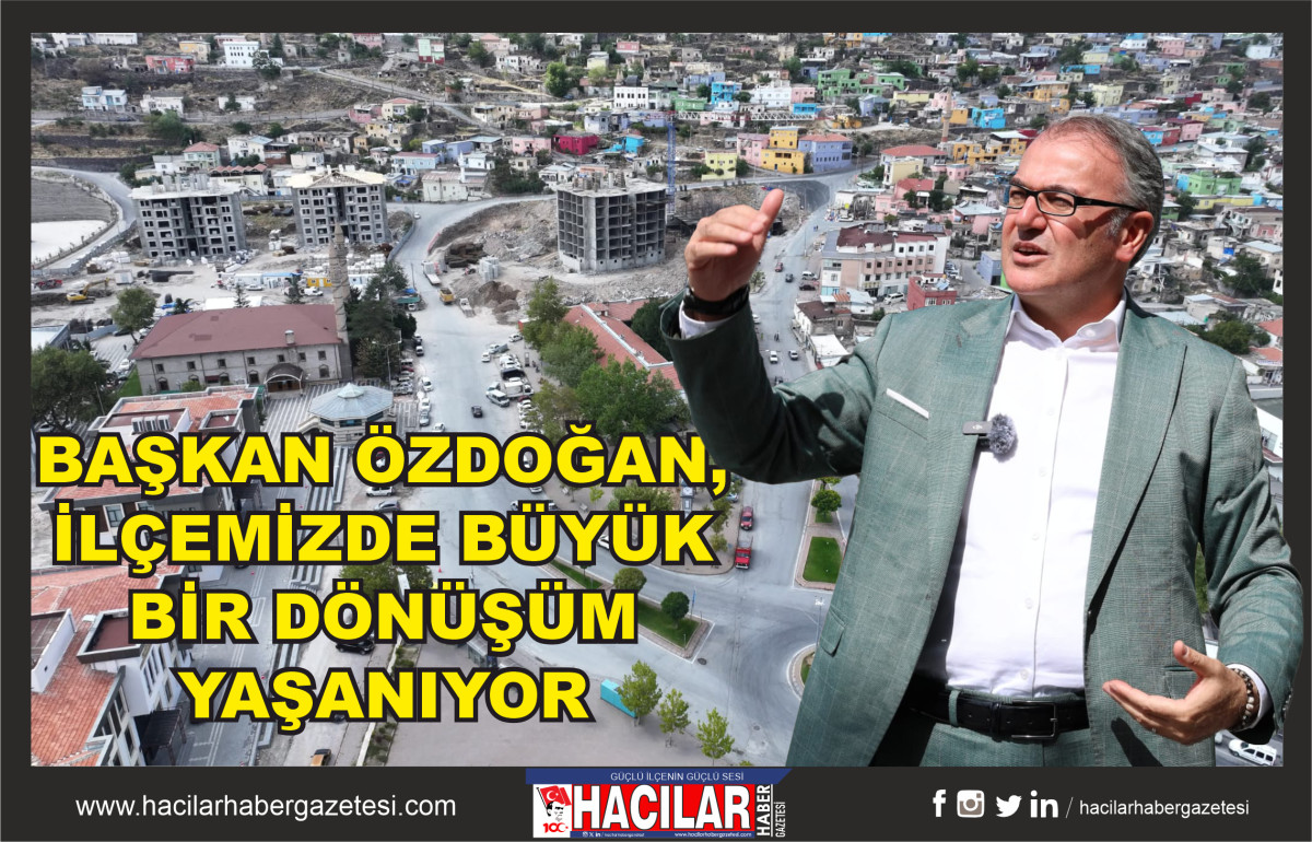 BAŞKAN ÖZDOĞAN, İLÇEMİZDE BÜYÜK BİR DÖNÜŞÜM YAŞANIYOR